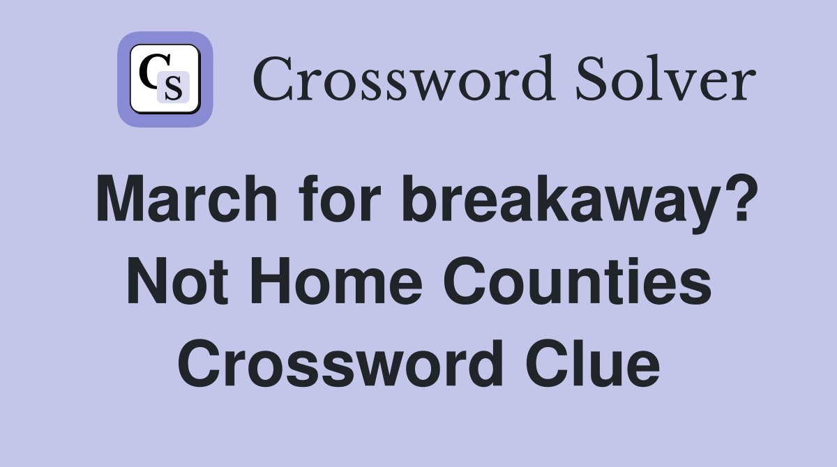 March for breakaway? Not Home Counties Crossword Clue