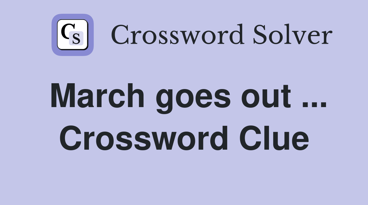 March goes out ... Crossword Clue