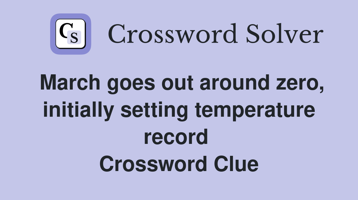 March goes out around zero, initially setting temperature record  Crossword Clue