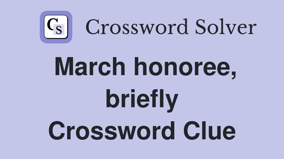March honoree, briefly Crossword Clue