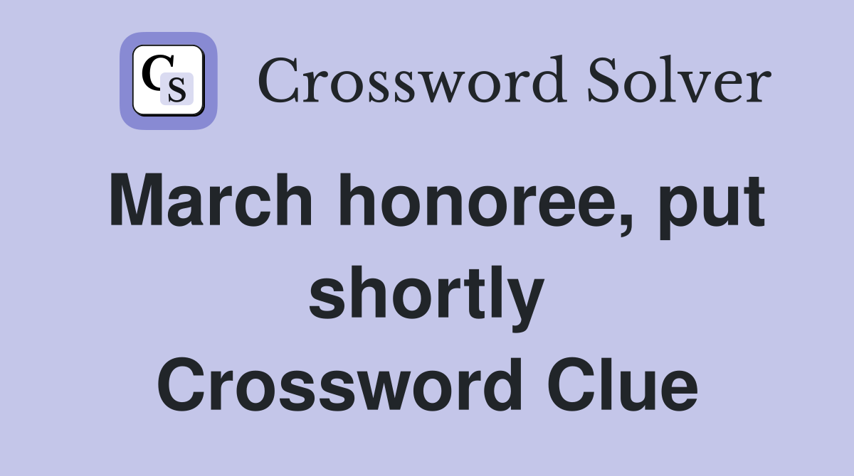 March honoree, put shortly Crossword Clue