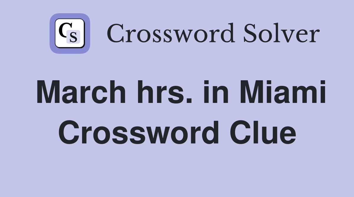 March hrs. in Miami Crossword Clue