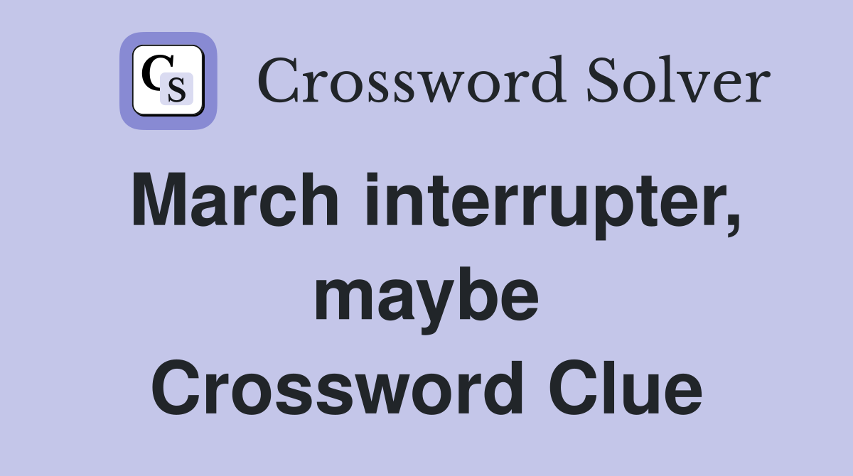 March interrupter, maybe Crossword Clue