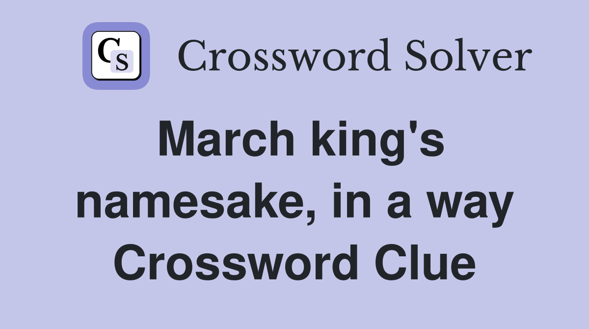 March king's namesake, in a way Crossword Clue
