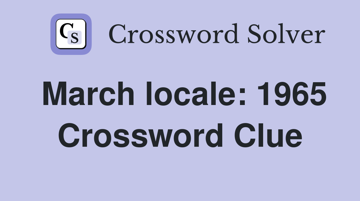 March locale: 1965 Crossword Clue