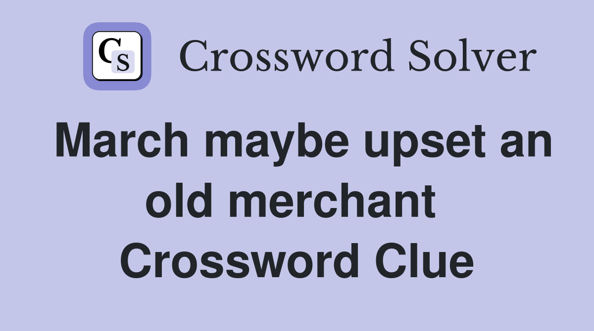 March maybe upset an old merchant  Crossword Clue