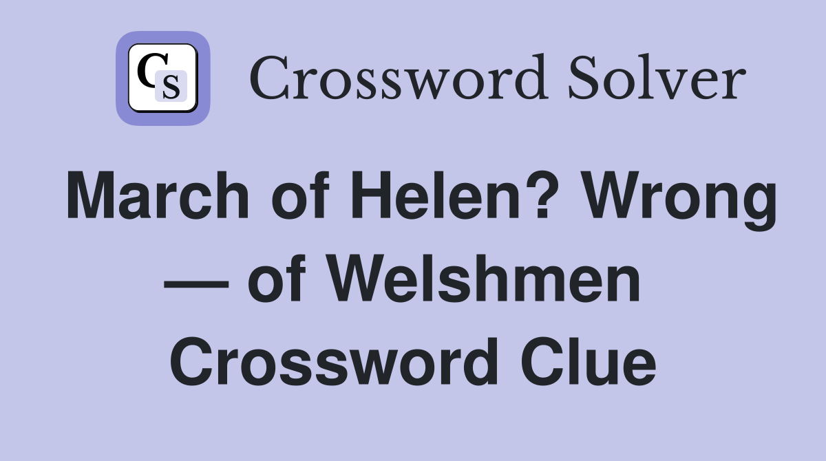 March of Helen? Wrong — of Welshmen  Crossword Clue