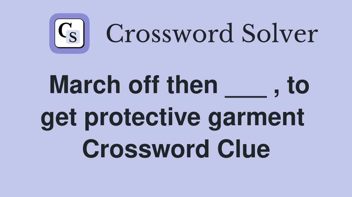 March off then ___ , to get protective garment  Crossword Clue