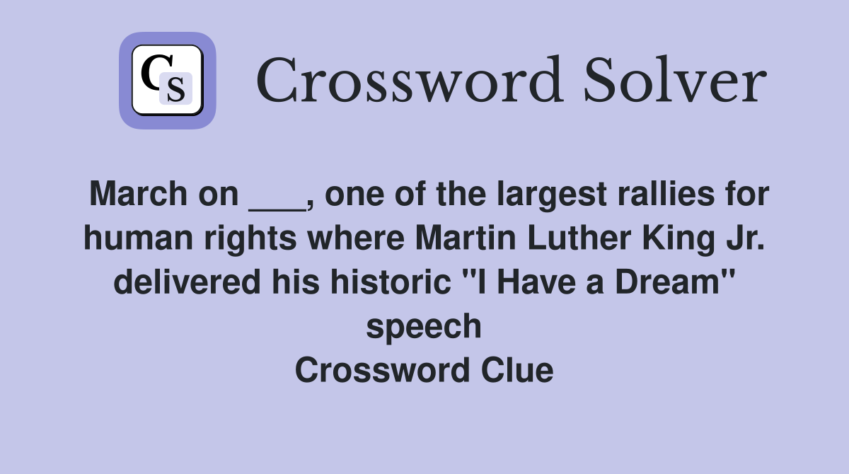 March on ___, one of the largest rallies for human rights where Martin Luther King Jr. delivered his historic "I Have a Dream" speech Crossword Clue