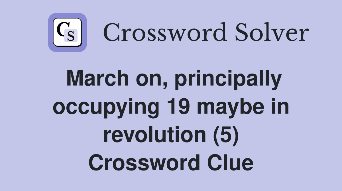March on, principally occupying 19 maybe in revolution (5) Crossword Clue