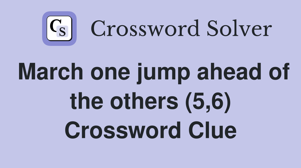 March one jump ahead of the others (5,6) Crossword Clue