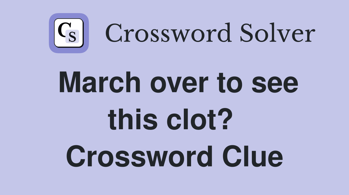 March over to see this clot?  Crossword Clue