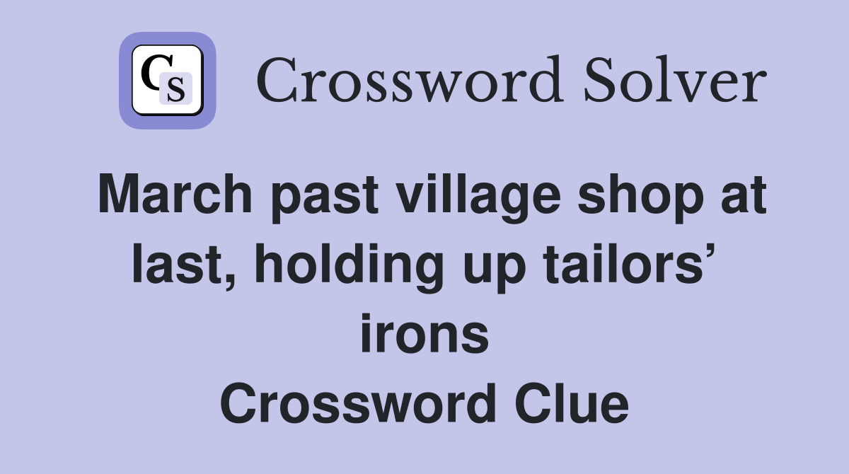 March past village shop at last, holding up tailors’ irons Crossword Clue