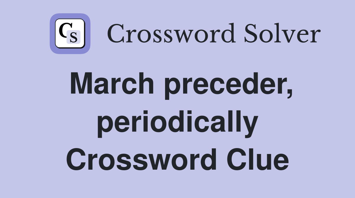 March preceder, periodically Crossword Clue