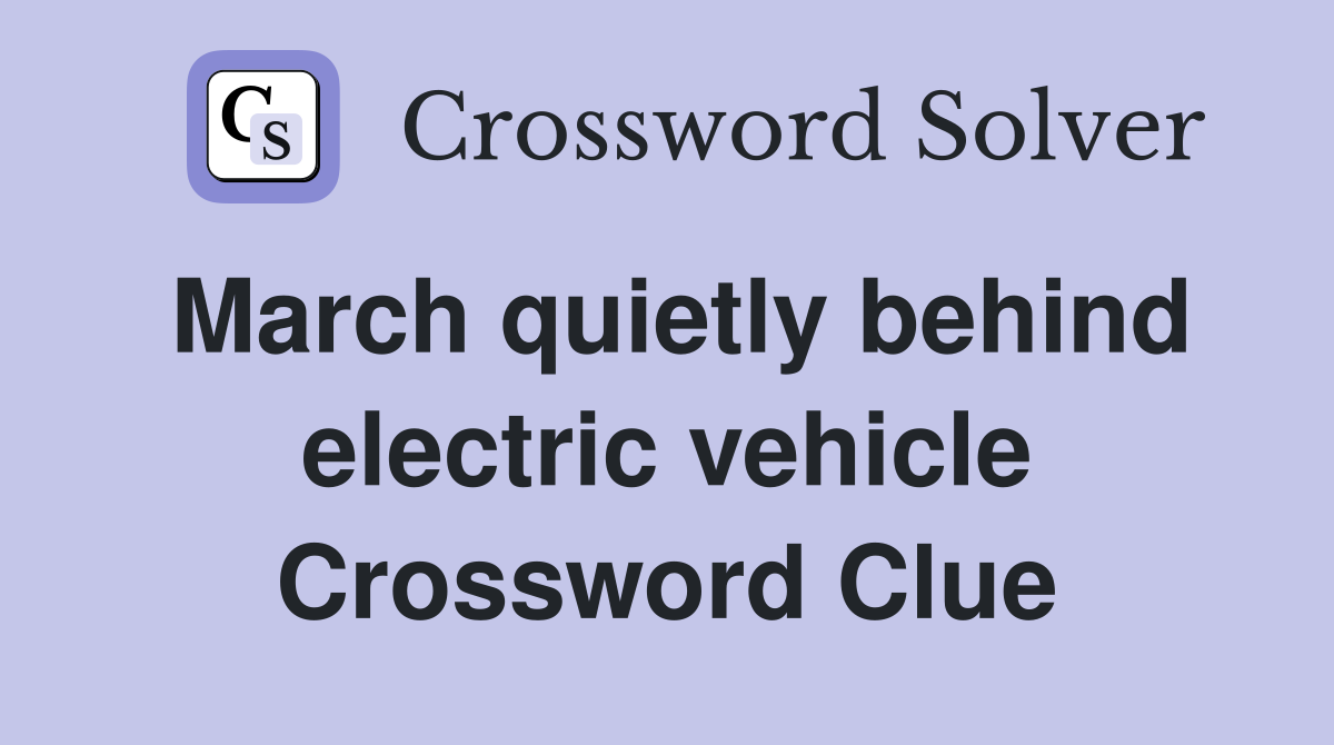 March quietly behind electric vehicle Crossword Clue