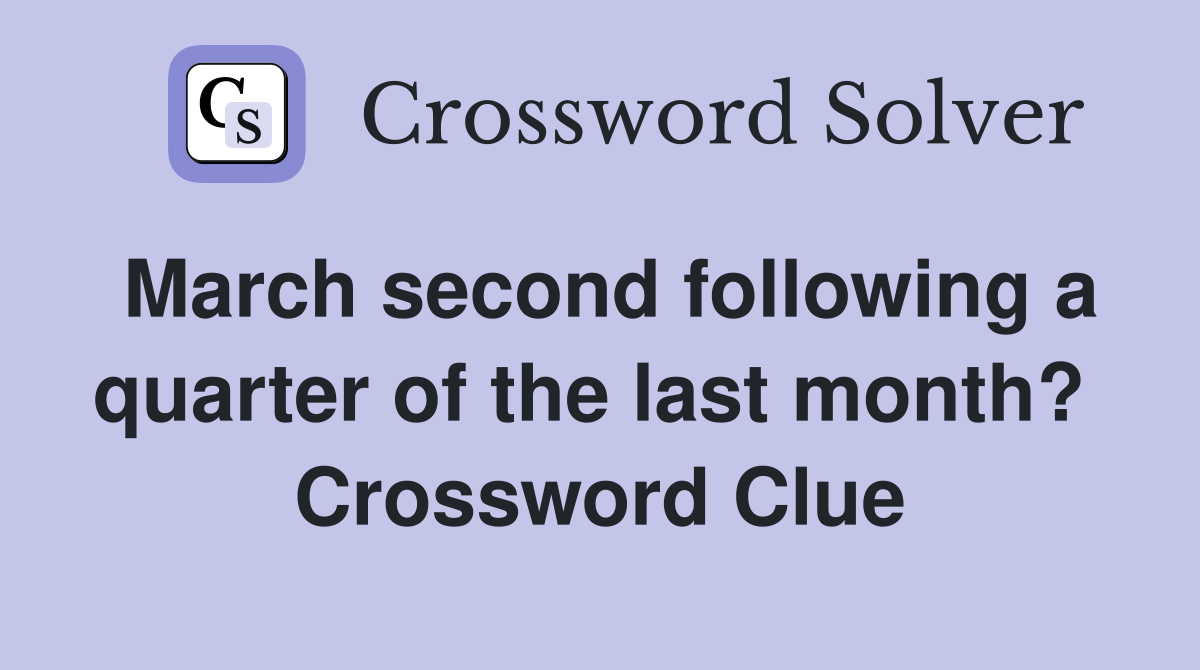 March second following a quarter of the last month?  Crossword Clue