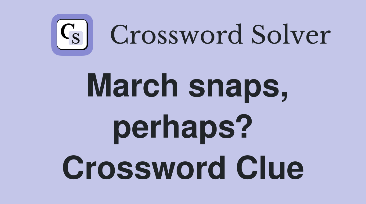 March snaps, perhaps? Crossword Clue