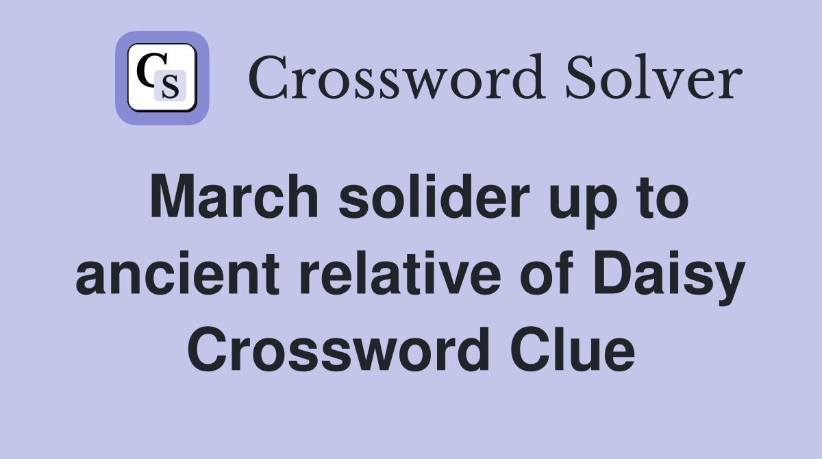 March solider up to ancient relative of Daisy Crossword Clue