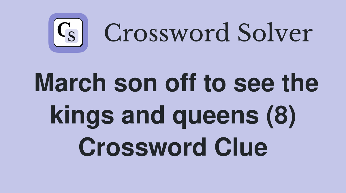 March son off to see the kings and queens (8) Crossword Clue
