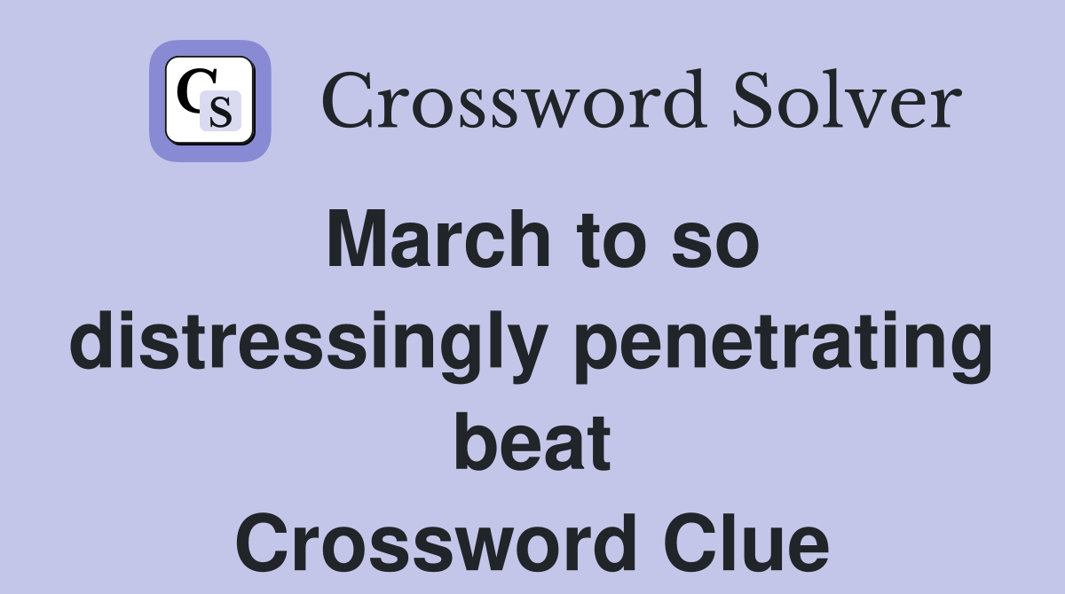 March to so distressingly penetrating beat Crossword Clue