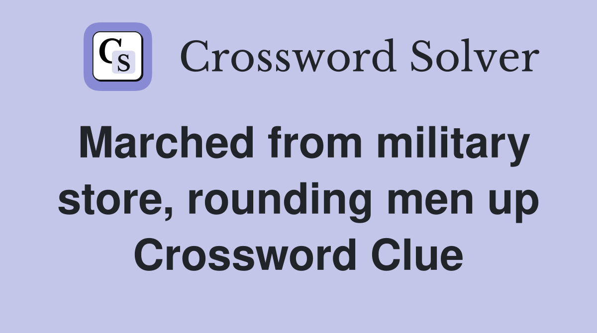 Marched from military store, rounding men up Crossword Clue