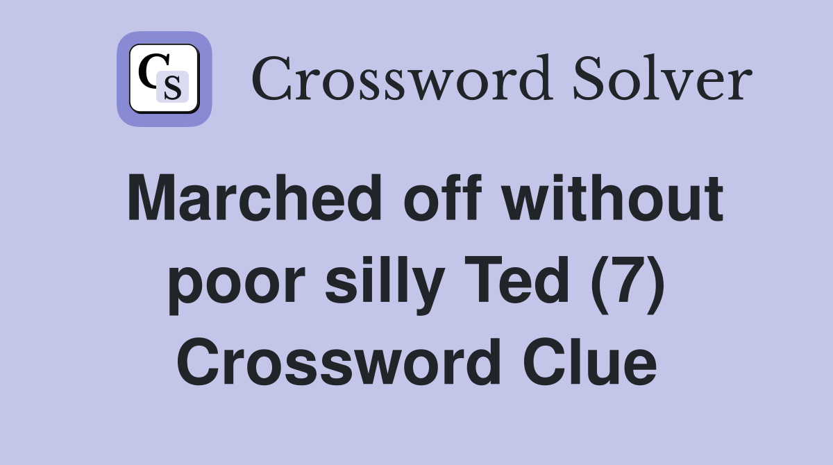 Marched off without poor silly Ted (7) Crossword Clue
