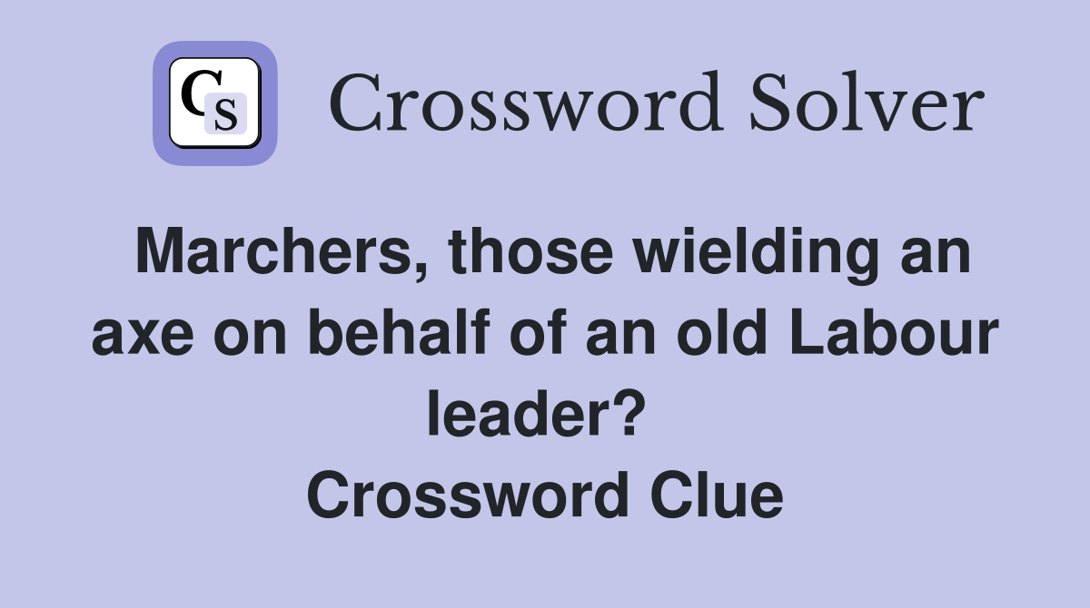 Marchers, those wielding an axe on behalf of an old Labour leader?  Crossword Clue