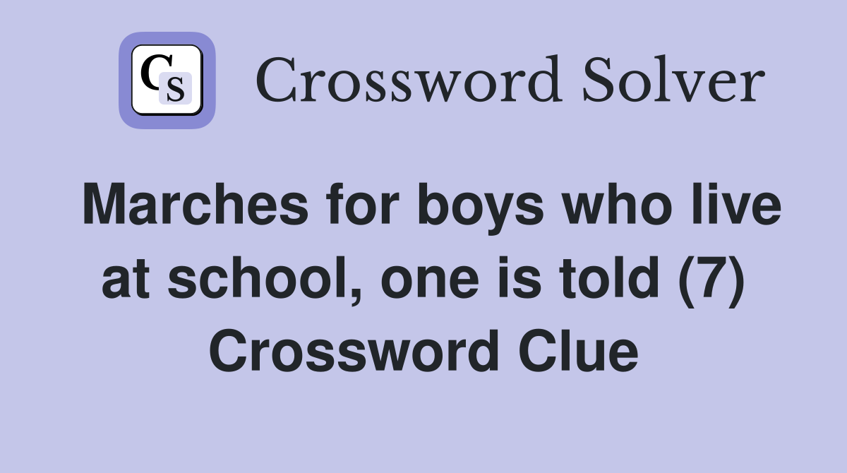Marches for boys who live at school, one is told (7) Crossword Clue