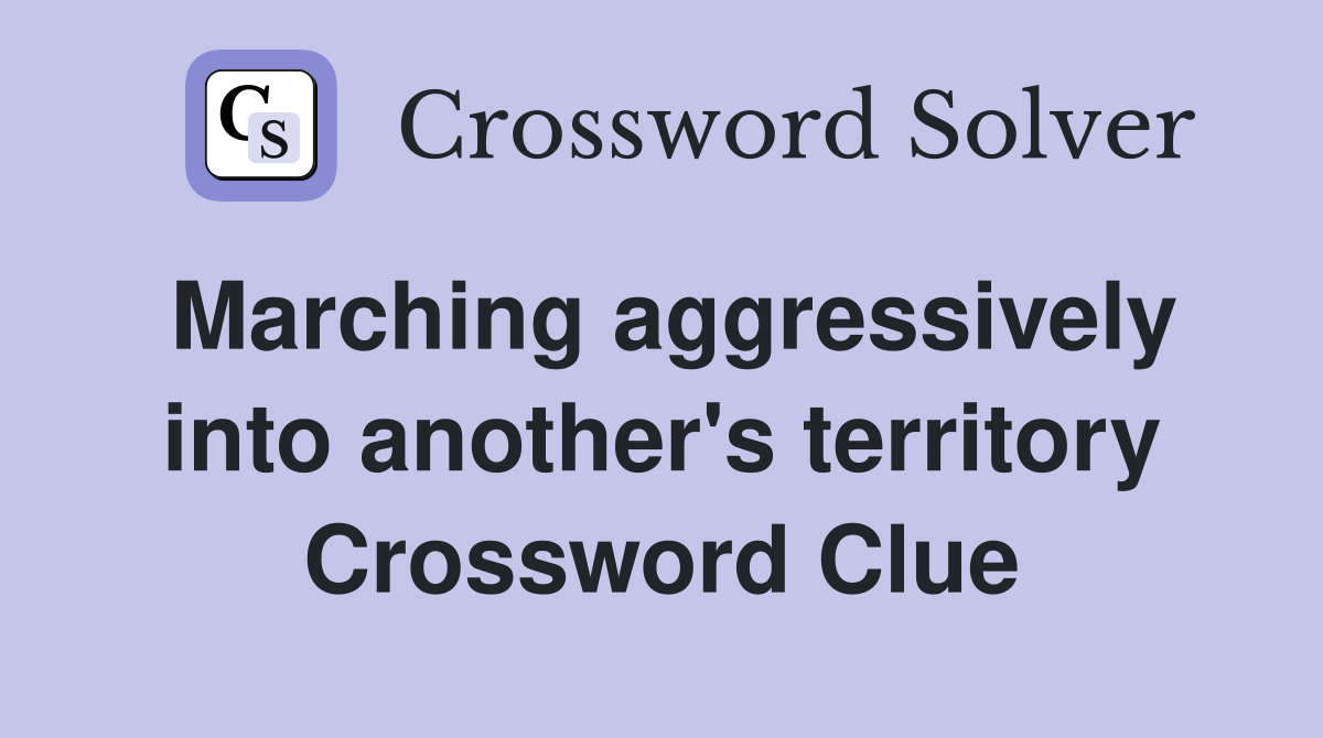 Marching aggressively into another's territory Crossword Clue