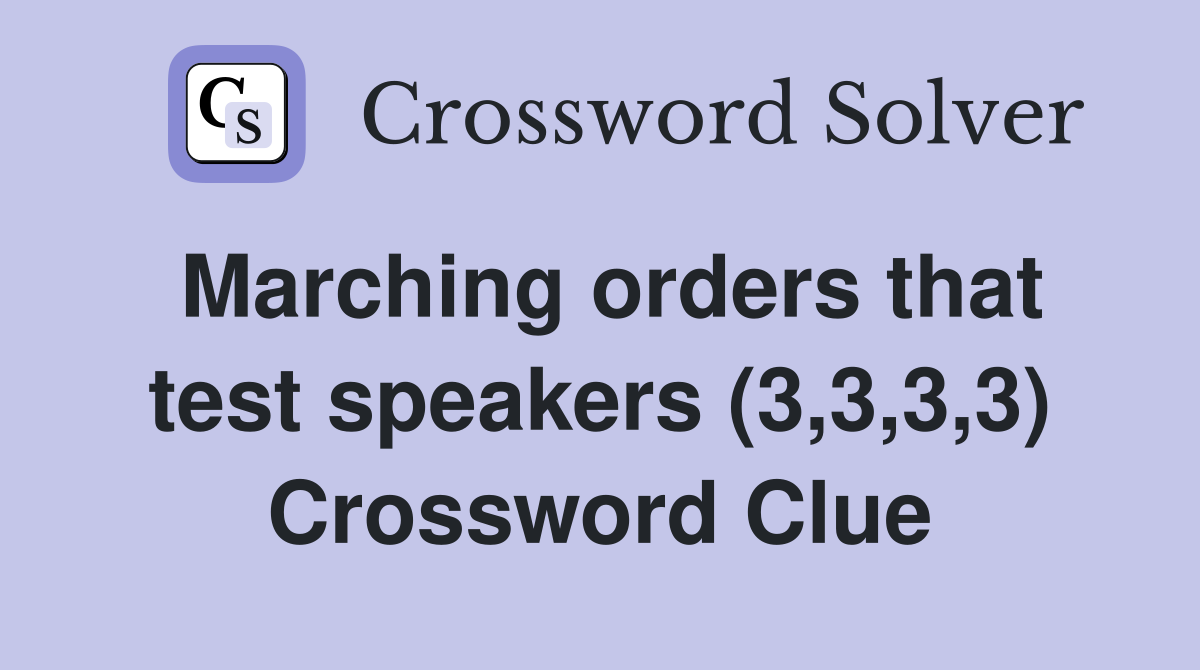 Marching orders that test speakers (3,3,3,3) Crossword Clue