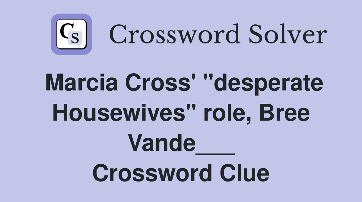Marcia Cross' "desperate Housewives" role, Bree Vande___ Crossword Clue