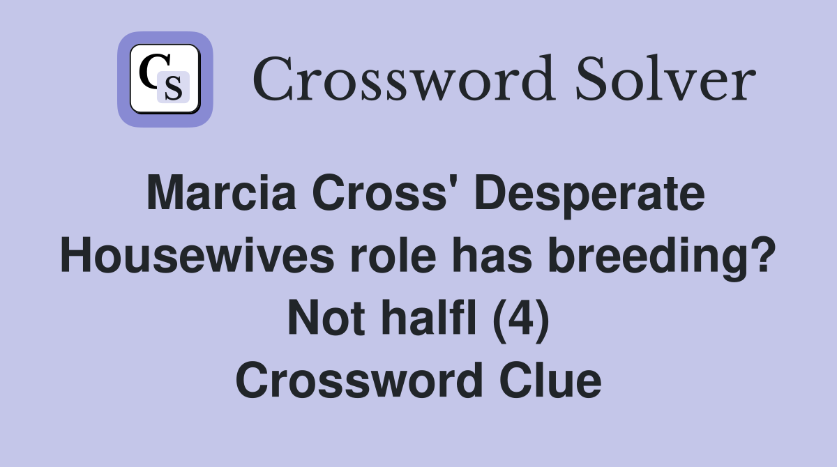 Marcia Cross' Desperate Housewives role has breeding? Not halfl (4) Crossword Clue