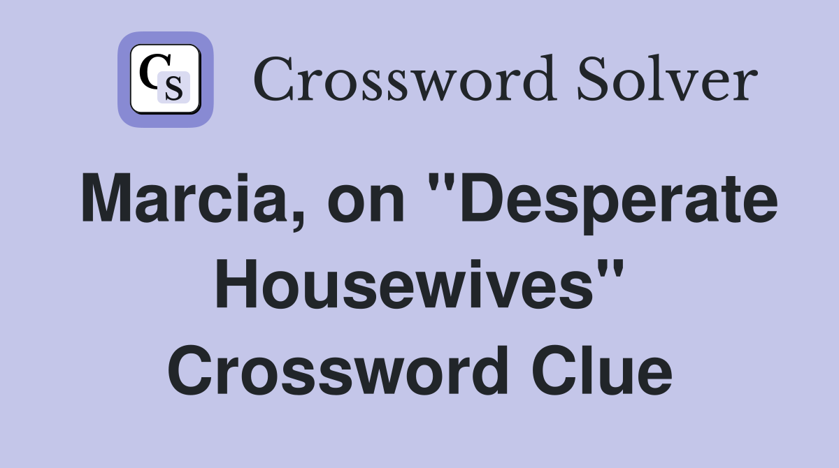 Marcia, on "Desperate Housewives" Crossword Clue