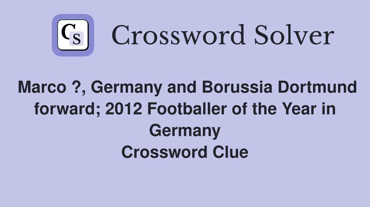 Marco ?, Germany and Borussia Dortmund forward; 2012 Footballer of the Year in Germany Crossword Clue