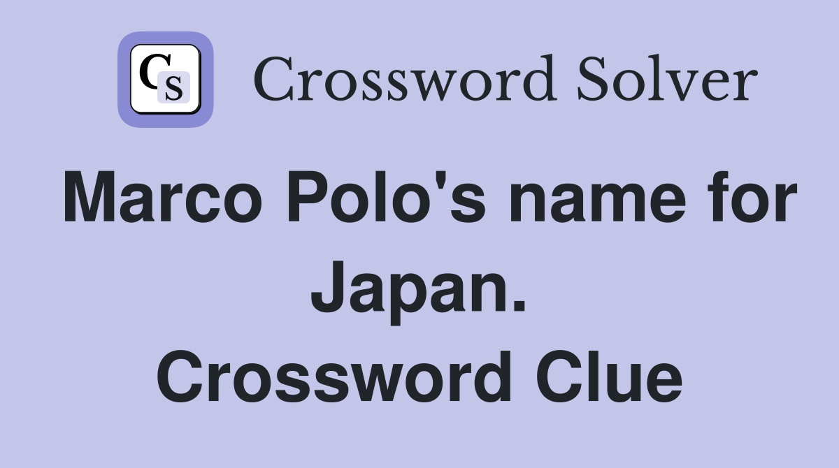 Marco Polo's name for Japan. Crossword Clue