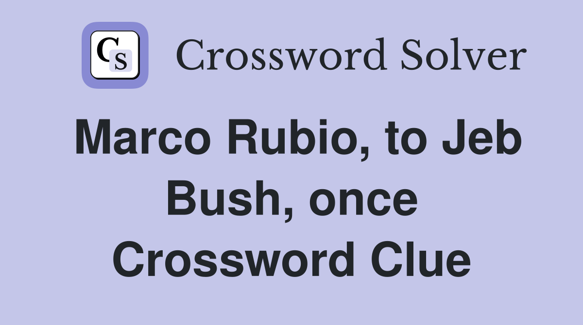 Marco Rubio, to Jeb Bush, once Crossword Clue