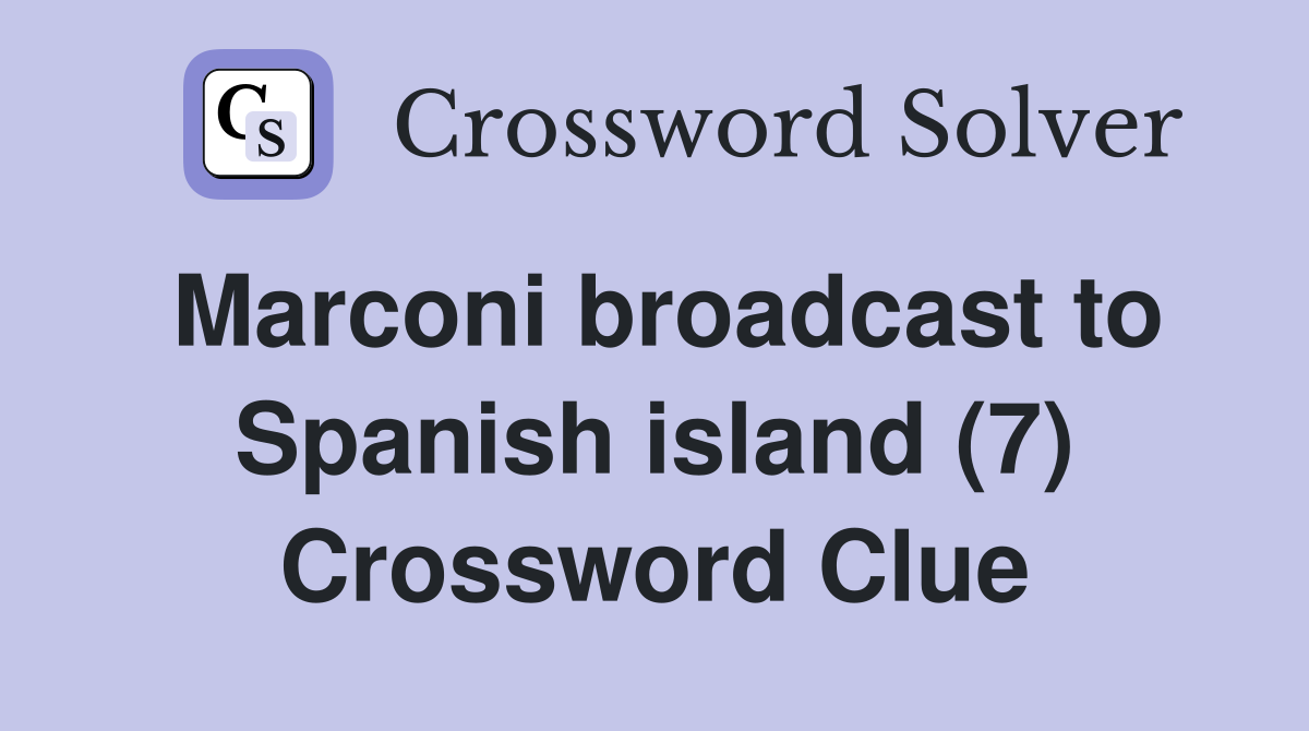 Marconi broadcast to Spanish island (7) Crossword Clue