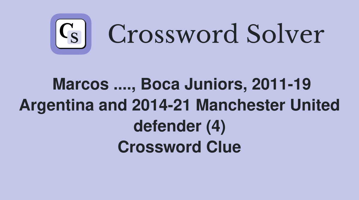 Marcos ...., Boca Juniors, 2011-19 Argentina and 2014-21 Manchester United defender (4) Crossword Clue
