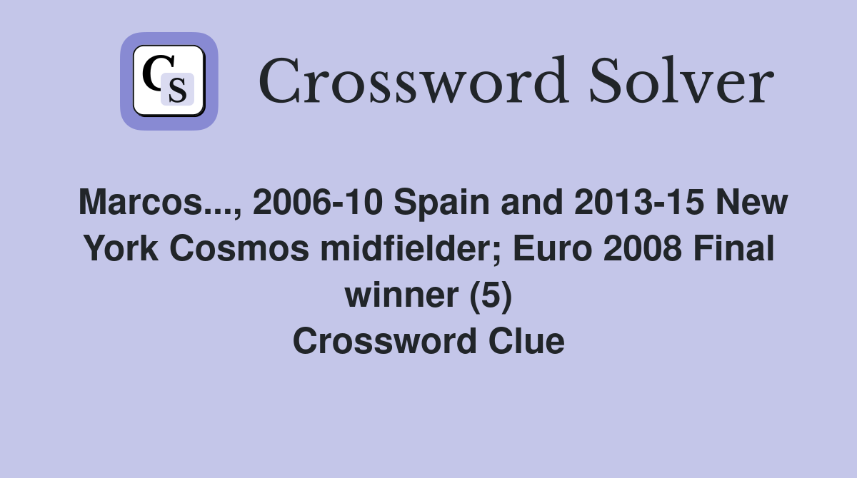 Marcos..., 2006-10 Spain and 2013-15 New York Cosmos midfielder; Euro 2008 Final winner (5) Crossword Clue