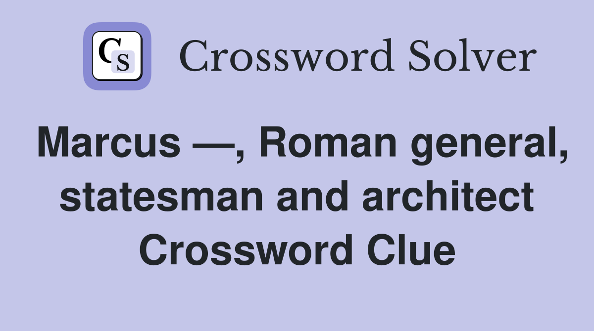 Marcus —, Roman general, statesman and architect Crossword Clue