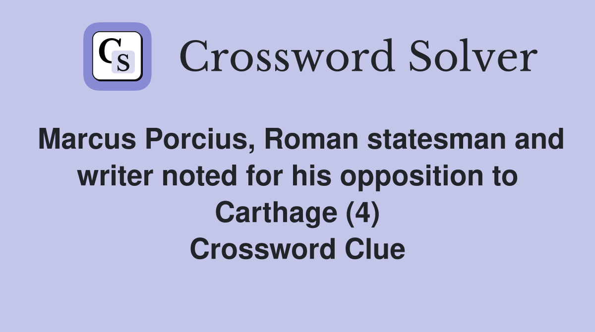 Marcus Porcius, Roman statesman and writer noted for his opposition to Carthage (4) Crossword Clue