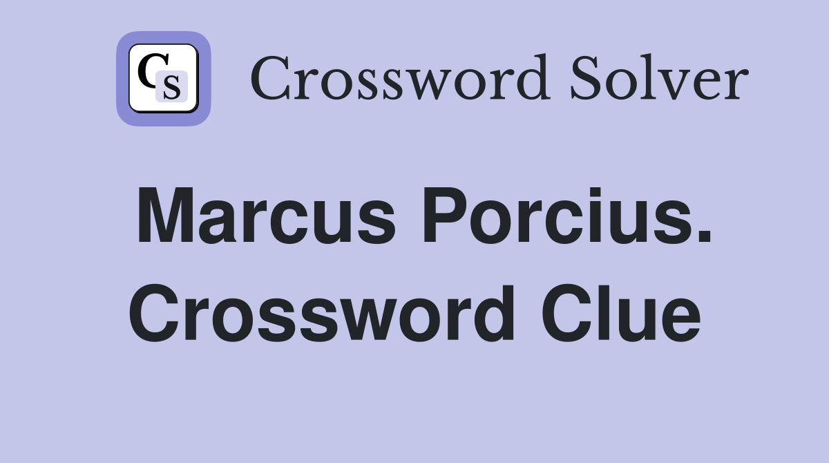 Marcus Porcius. Crossword Clue