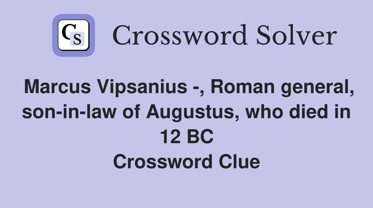 Marcus Vipsanius -, Roman general, son-in-law of Augustus, who died in 12 BC Crossword Clue