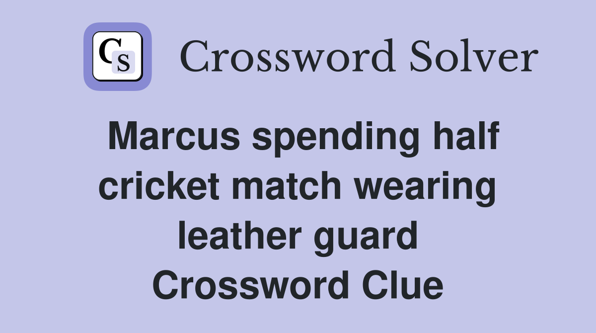 Marcus spending half cricket match wearing leather guard Crossword Clue