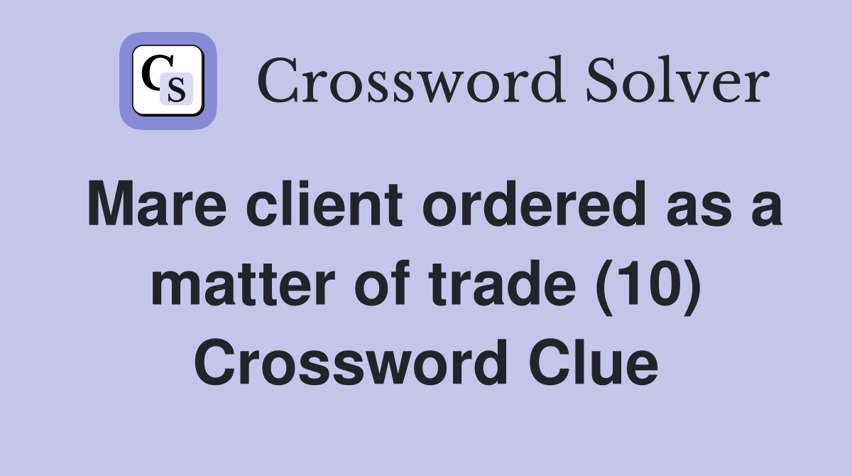 Mare client ordered as a matter of trade (10) Crossword Clue
