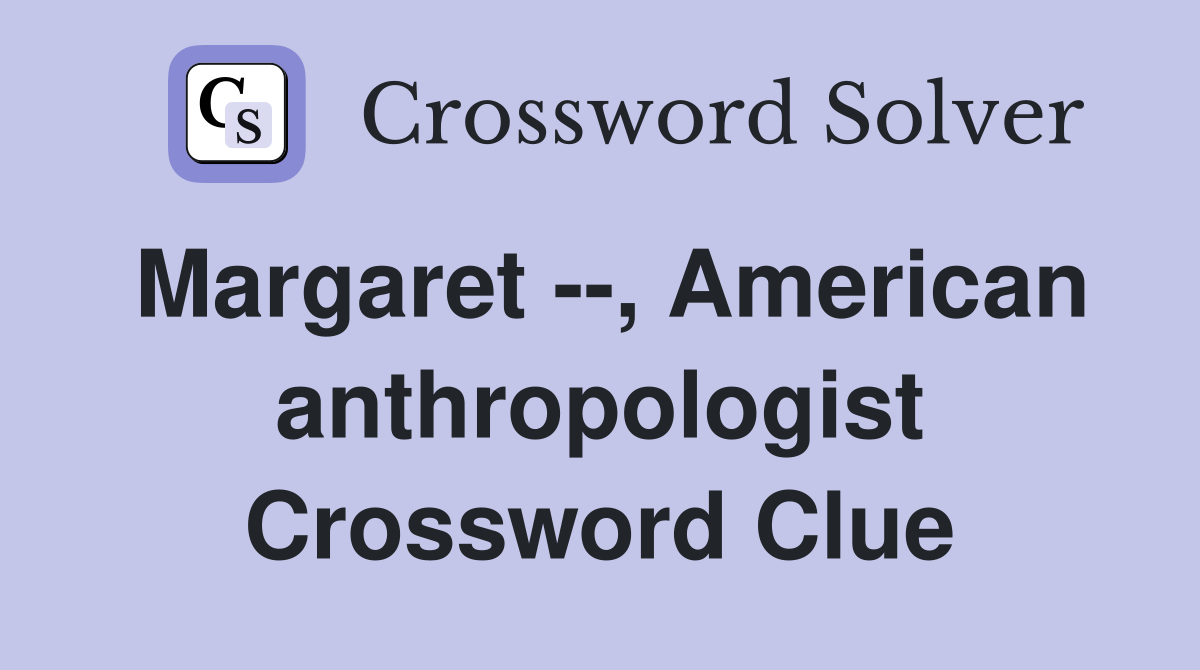 Margaret --, American anthropologist Crossword Clue