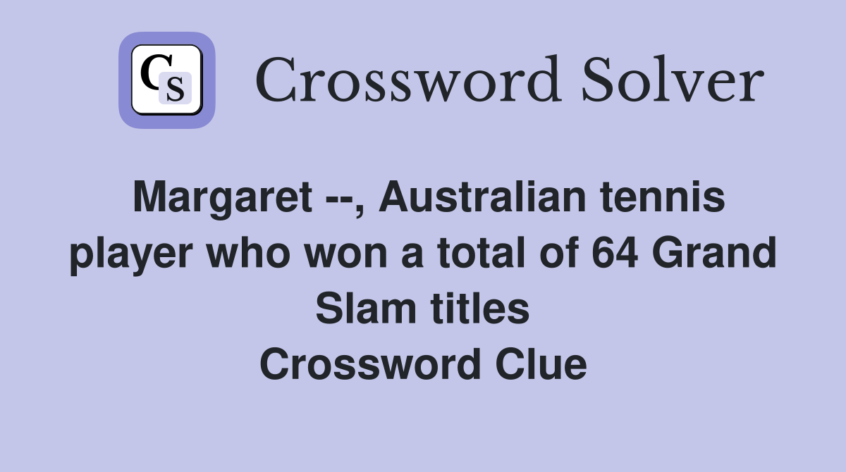 Margaret --, Australian tennis player who won a total of 64 Grand Slam titles Crossword Clue