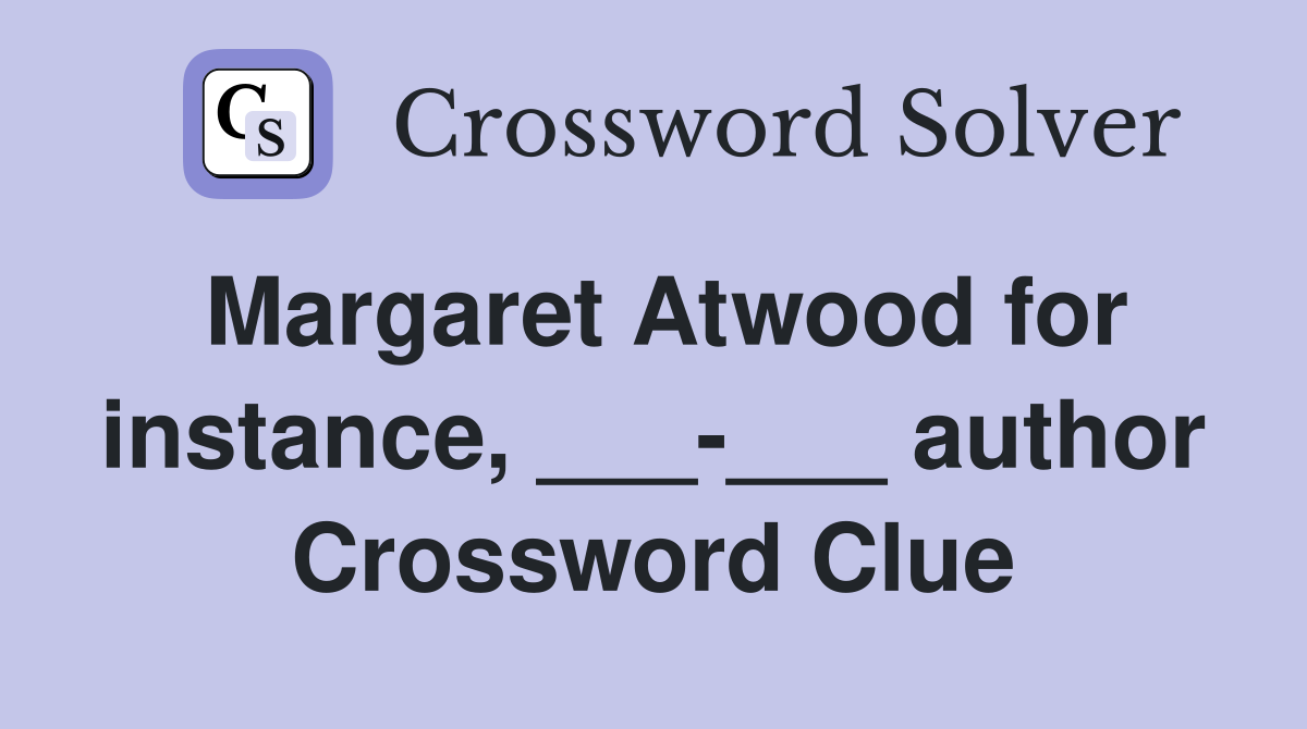 Margaret Atwood for instance, ___-___ author Crossword Clue
