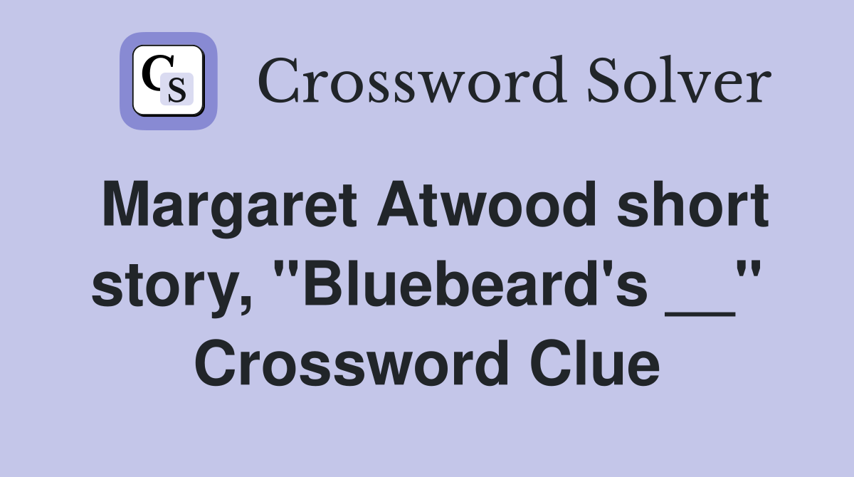 Margaret Atwood short story, "Bluebeard's __" Crossword Clue