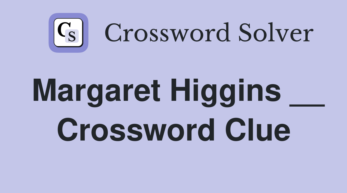 Margaret Higgins __ Crossword Clue